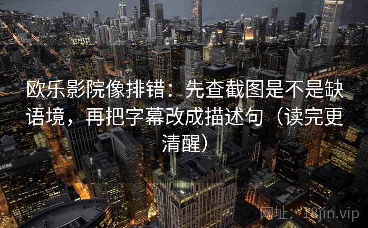 欧乐影院像排错：先查截图是不是缺语境，再把字幕改成描述句（读完更清醒）
