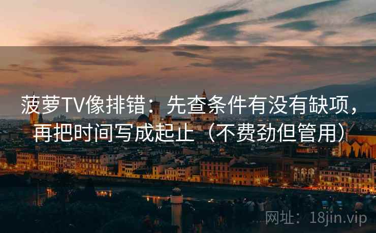 菠萝TV像排错：先查条件有没有缺项，再把时间写成起止（不费劲但管用）