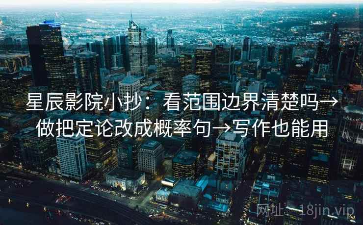 星辰影院小抄：看范围边界清楚吗→做把定论改成概率句→写作也能用