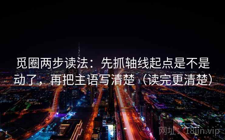 觅圈两步读法：先抓轴线起点是不是动了，再把主语写清楚（读完更清楚）