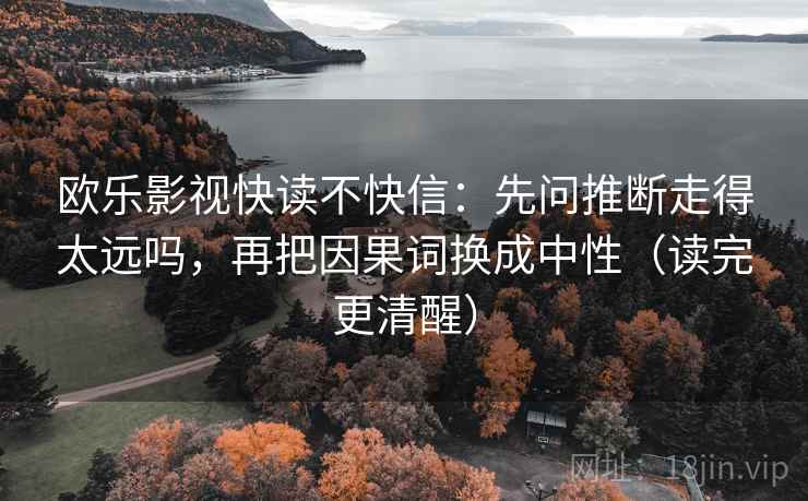 欧乐影视快读不快信：先问推断走得太远吗，再把因果词换成中性（读完更清醒）