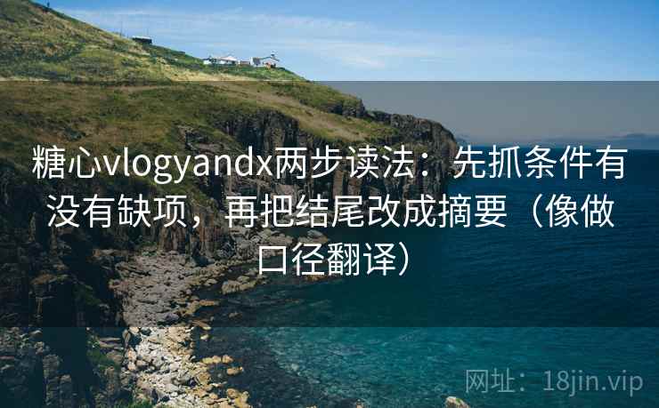 糖心vlogyandx两步读法：先抓条件有没有缺项，再把结尾改成摘要（像做口径翻译）