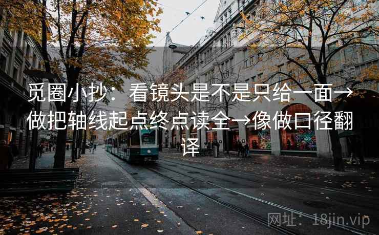 觅圈小抄：看镜头是不是只给一面→做把轴线起点终点读全→像做口径翻译