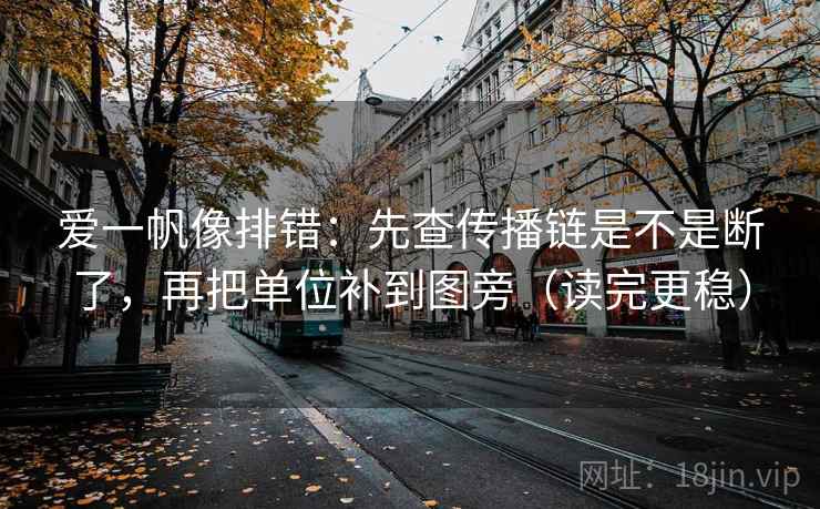 爱一帆像排错：先查传播链是不是断了，再把单位补到图旁（读完更稳）