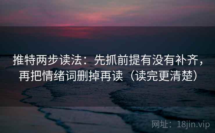 推特两步读法：先抓前提有没有补齐，再把情绪词删掉再读（读完更清楚）