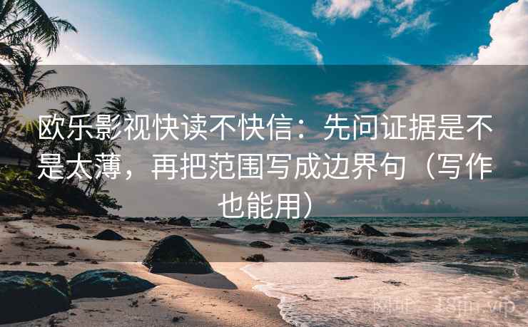 欧乐影视快读不快信：先问证据是不是太薄，再把范围写成边界句（写作也能用）
