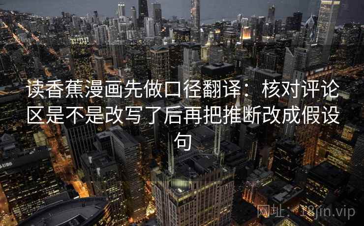 读香蕉漫画先做口径翻译：核对评论区是不是改写了后再把推断改成假设句
