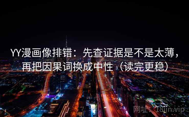 YY漫画像排错：先查证据是不是太薄，再把因果词换成中性（读完更稳）