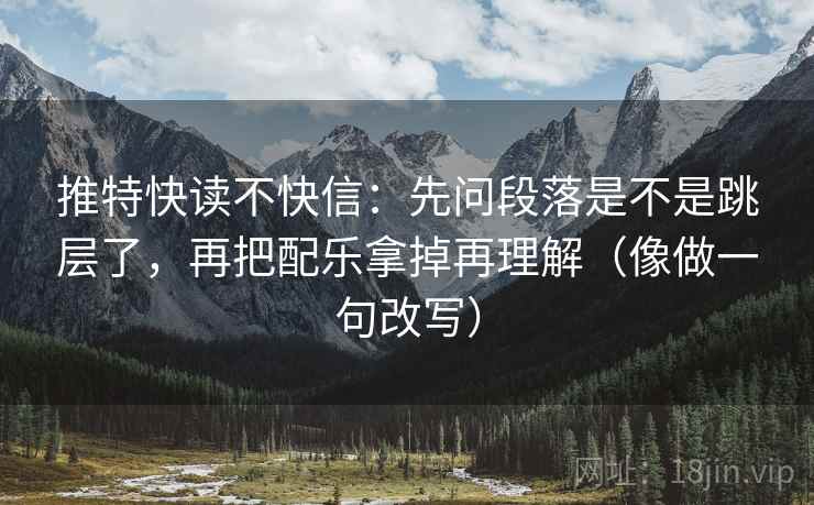 推特快读不快信：先问段落是不是跳层了，再把配乐拿掉再理解（像做一句改写）