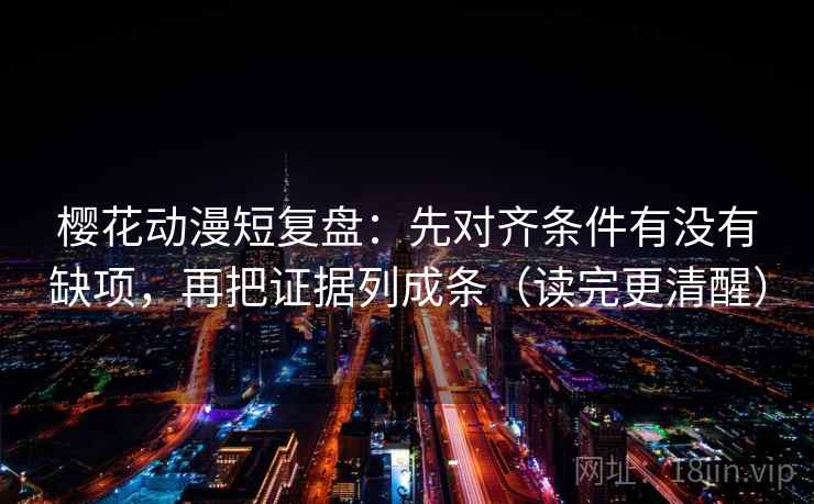樱花动漫短复盘:先对齐条件有没有缺项,再把证据列成条(读完更清醒) 樱花动漫短复盘:先对齐条件有没有缺项,再把证据列成条(读完更清醒)
