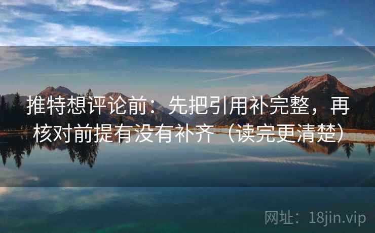 推特想评论前:先把引用补完整,再核对前提有没有补齐(读完更清楚) 推特想评论前:先把引用补完整,再核对前提有没有补齐(读完更清楚)