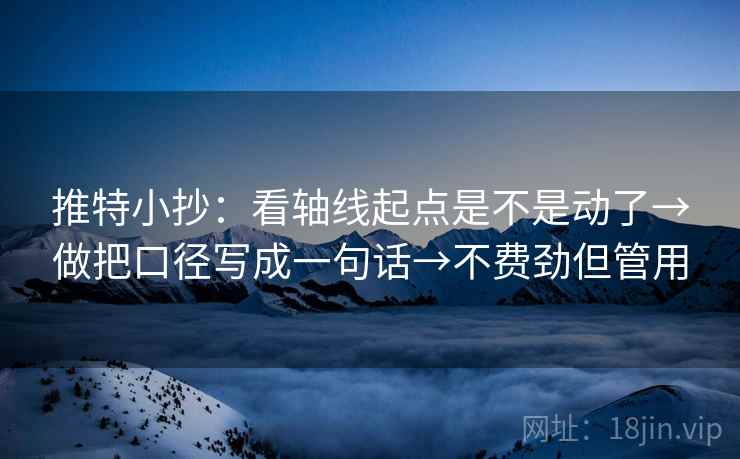 推特小抄:看轴线起点是不是动了→做把口径写成一句话→不费劲但管用 推特小抄:看轴线起点是不是动了→做把口径写成一句话→不费劲但管用