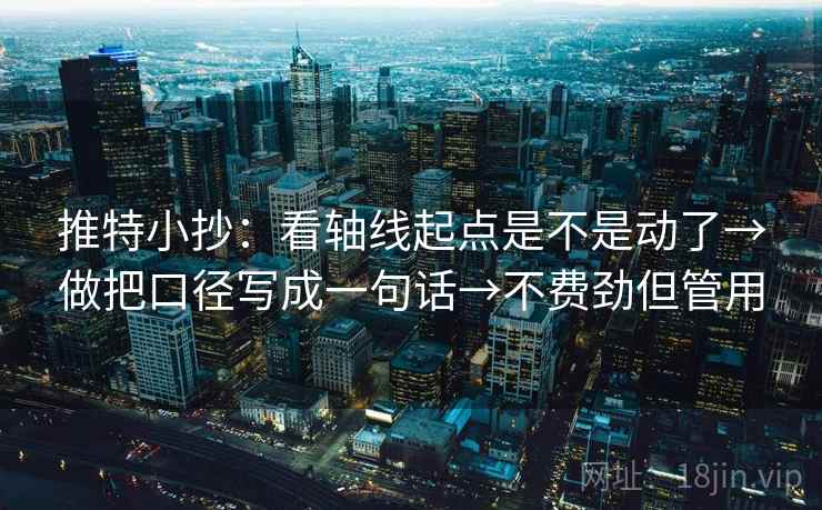 推特小抄：看轴线起点是不是动了→做把口径写成一句话→不费劲但管用