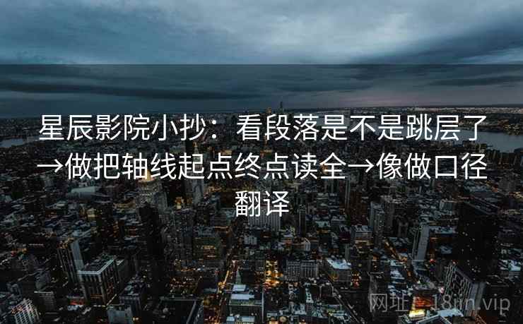 星辰影院小抄：看段落是不是跳层了→做把轴线起点终点读全→像做口径翻译