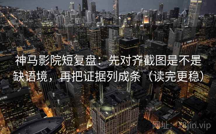 神马影院短复盘:先对齐截图是不是缺语境,再把证据列成条(读完更稳) 神马影院短复盘:先对齐截图是不是缺语境,再把证据列成条(读完更稳)