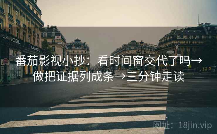 番茄影视小抄:看时间窗交代了吗→做把证据列成条→三分钟走读 番茄影视小抄:看时间窗交代了吗→做把证据列成条→三分钟走读