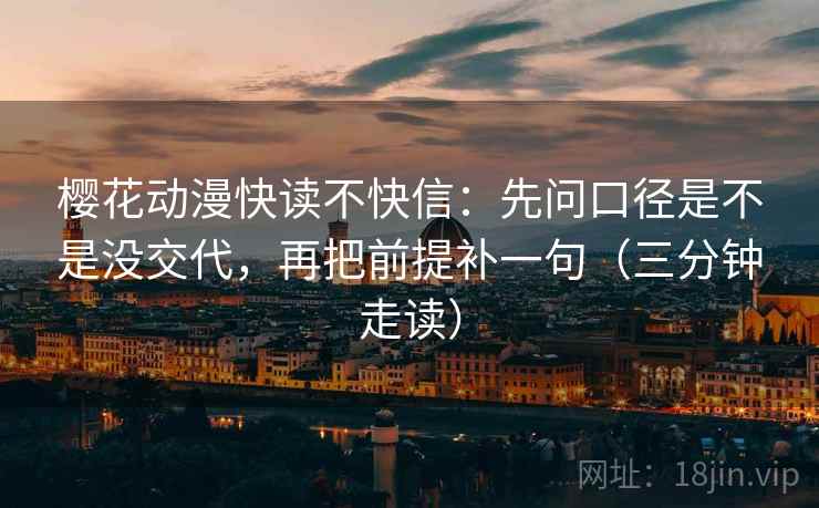 樱花动漫快读不快信:先问口径是不是没交代,再把前提补一句(三分钟走读) 樱花动漫快读不快信:先问口径是不是没交代,再把前提补一句(三分钟走读)