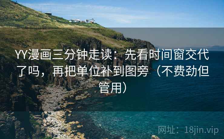 YY漫画三分钟走读:先看时间窗交代了吗,再把单位补到图旁(不费劲但管用) YY漫画三分钟走读:先看时间窗交代了吗,再把单位补到图旁(不费劲但管用)