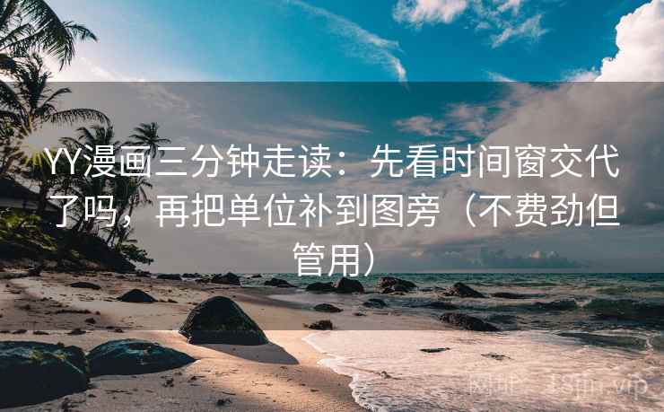 YY漫画三分钟走读：先看时间窗交代了吗，再把单位补到图旁（不费劲但管用）