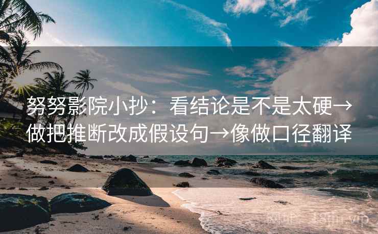 努努影院小抄:看结论是不是太硬→做把推断改成假设句→像做口径翻译 努努影院小抄:看结论是不是太硬→做把推断改成假设句→像做口径翻译