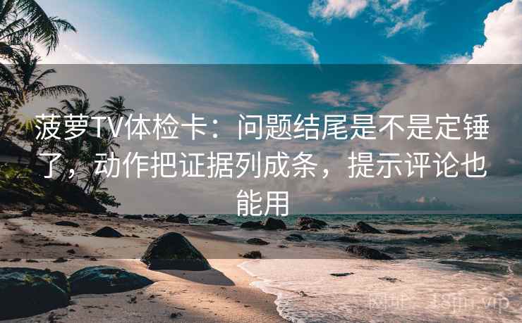 菠萝TV体检卡:问题结尾是不是定锤了,动作把证据列成条,提示评论也能用 菠萝TV体检卡:问题结尾是不是定锤了,动作把证据列成条,提示评论也能用
