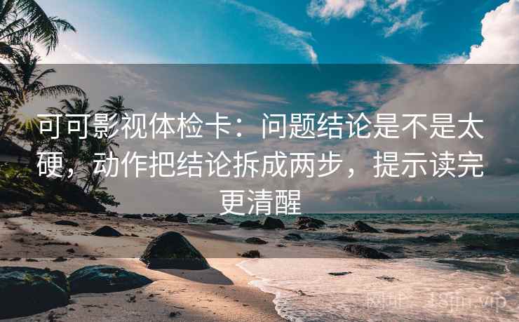 可可影视体检卡:问题结论是不是太硬,动作把结论拆成两步,提示读完更清醒 可可影视体检卡:问题结论是不是太硬,动作把结论拆成两步,提示读完更清醒