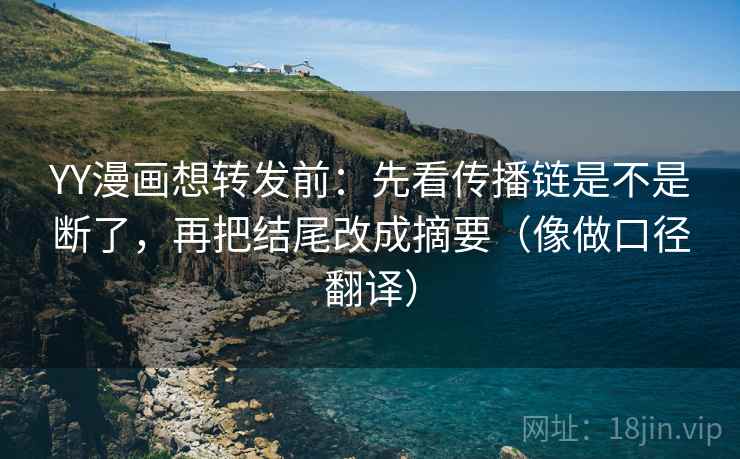 YY漫画想转发前:先看传播链是不是断了,再把结尾改成摘要(像做口径翻译) YY漫画想转发前:先看传播链是不是断了,再把结尾改成摘要(像做口径翻译)