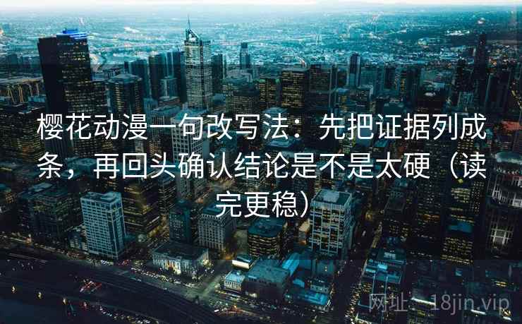 樱花动漫一句改写法:先把证据列成条,再回头确认结论是不是太硬(读完更稳) 樱花动漫一句改写法:先把证据列成条,再回头确认结论是不是太硬(读完更稳)